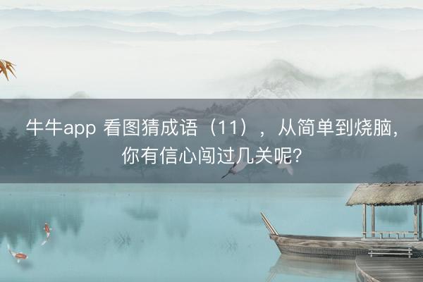 牛牛app 看图猜成语（11），从简单到烧脑，你有信心闯过几关呢？