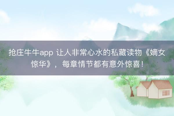抢庄牛牛app 让人非常心水的私藏读物《嫡女惊华》，每章情节都有意外惊喜！