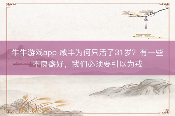 牛牛游戏app 咸丰为何只活了31岁?有一些不良癖好,我们必须要引以为戒