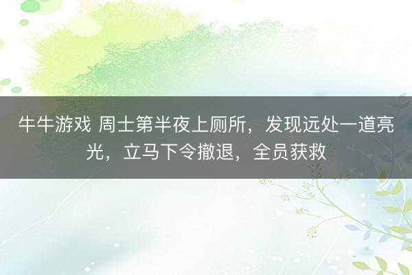 牛牛游戏 周士第半夜上厕所，发现远处一道亮光，立马下令撤退，全员获救