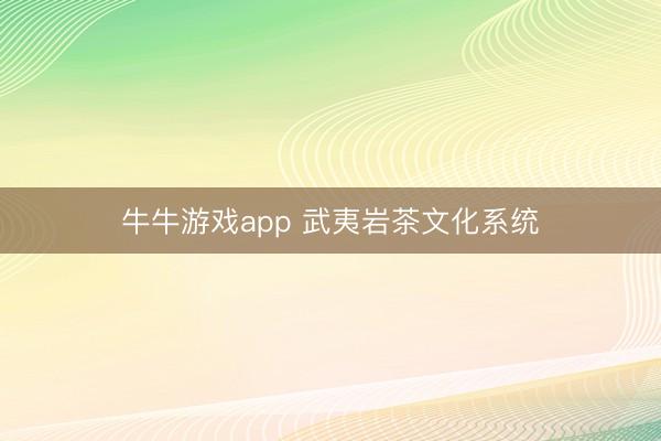 牛牛游戏app 武夷岩茶文化系统