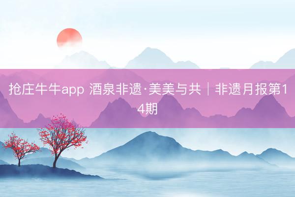 抢庄牛牛app 酒泉非遗·美美与共│非遗月报第14期