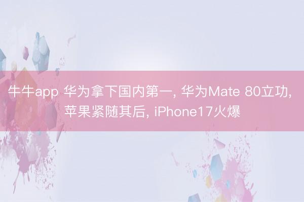 牛牛app 华为拿下国内第一， 华为Mate 80立功， 苹果紧随其后， iPhone17火爆