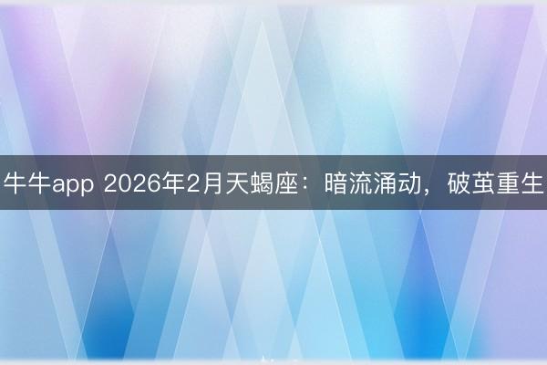牛牛app 2026年2月天蝎座：暗流涌动，破茧重生