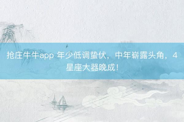 抢庄牛牛app 年少低调蛰伏，中年崭露头角，4星座大器晚成！