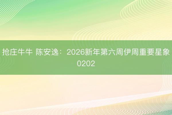 抢庄牛牛 陈安逸：2026新年第六周伊周重要星象0202