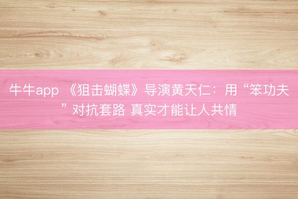 牛牛app 《狙击蝴蝶》导演黄天仁：用 “笨功夫” 对抗套路 真实才能让人共情