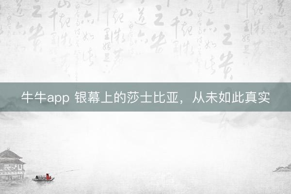 牛牛app 银幕上的莎士比亚,从未如此真实
