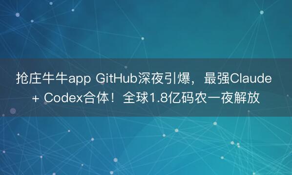 抢庄牛牛app GitHub深夜引爆，最强Claude + Codex合体！全球1.8亿码农一夜解放