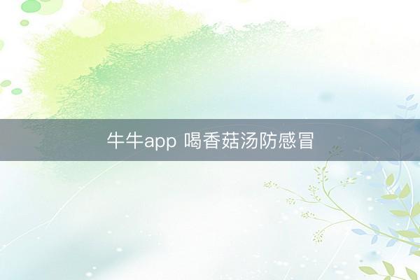 牛牛app 喝香菇汤防感冒
