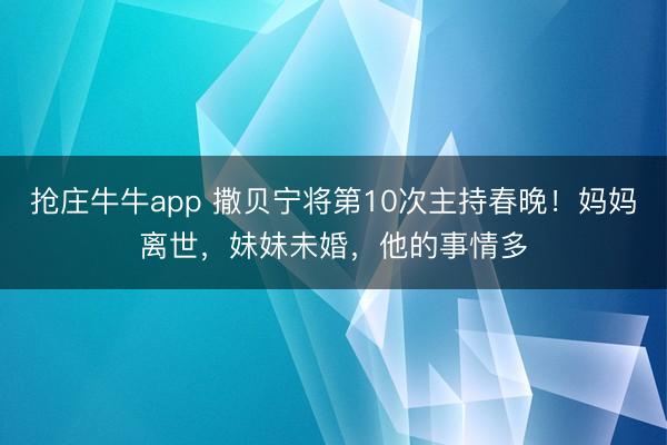 抢庄牛牛app 撒贝宁将第10次主持春晚！妈妈离世，妹妹未婚，他的事情多