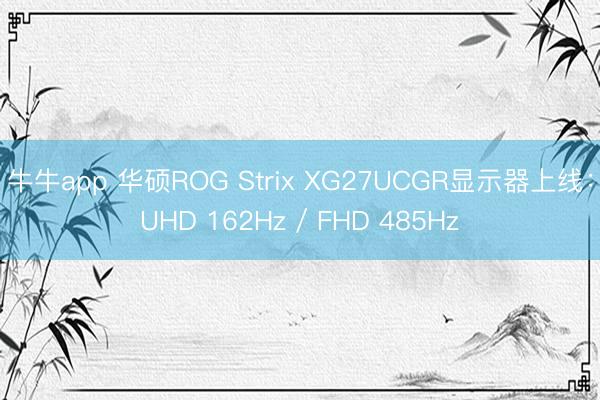 牛牛app 华硕ROG Strix XG27UCGR显示器上线：UHD 162Hz / FHD 485Hz