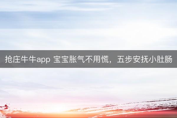 抢庄牛牛app 宝宝胀气不用慌，五步安抚小肚肠