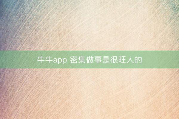 牛牛app 密集做事是很旺人的