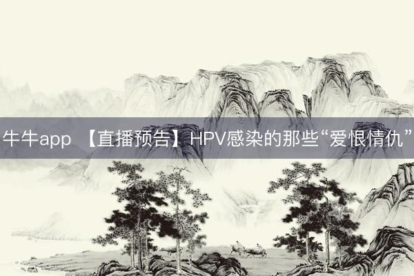 牛牛app 【直播预告】HPV感染的那些“爱恨情仇”