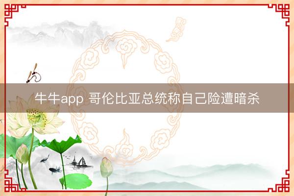 牛牛app 哥伦比亚总统称自己险遭暗杀