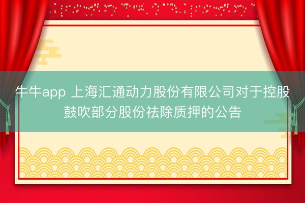 牛牛app 上海汇通动力股份有限公司对于控股鼓吹部分股份祛除质押的公告