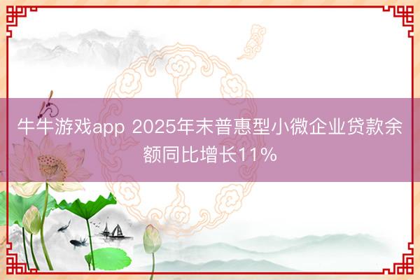 牛牛游戏app 2025年末普惠型小微企业贷款余额同比增长11%