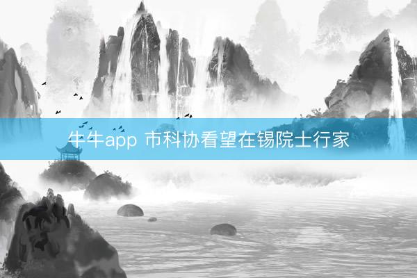 牛牛app 市科协看望在锡院士行家