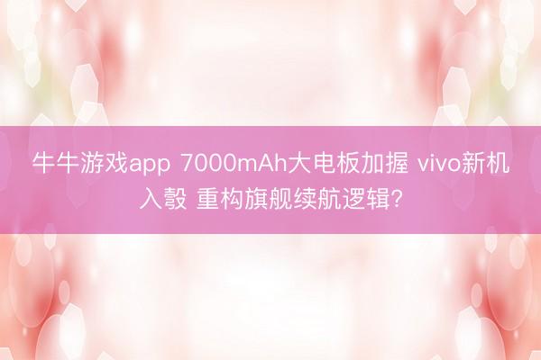 牛牛游戏app 7000mAh大电板加握 vivo新机入彀 重构旗舰续航逻辑?