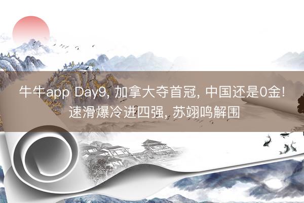 牛牛app Day9， 加拿大夺首冠， 中国还是0金! 速滑爆冷进四强， 苏翊鸣解围