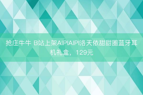 抢庄牛牛 B站上架AIPIAIPI洛天依甜甜圈蓝牙耳机礼盒，129元