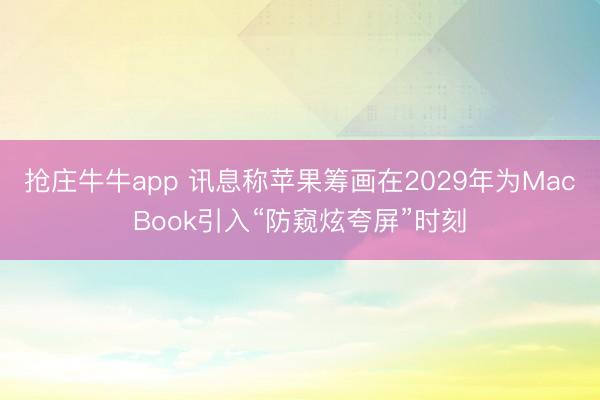 抢庄牛牛app 讯息称苹果筹画在2029年为MacBook引入“防窥炫夸屏”时刻