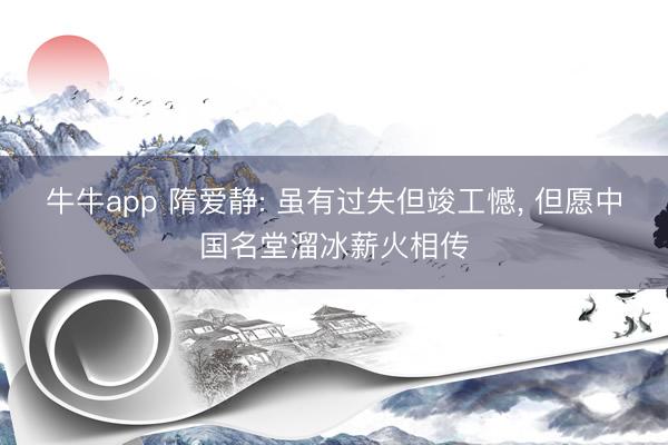 牛牛app 隋爱静: 虽有过失但竣工憾, 但愿中国名堂溜冰薪火相传