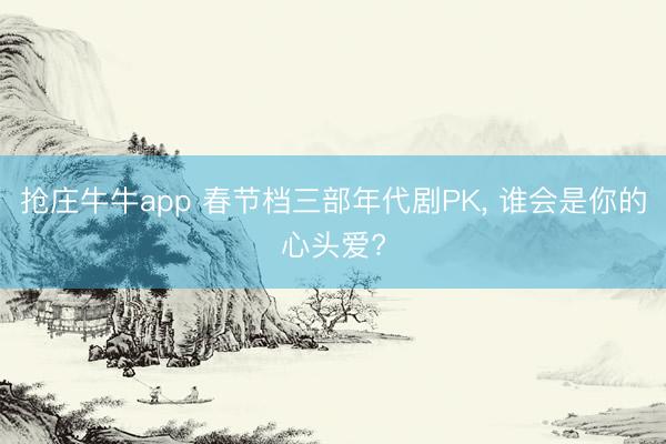 抢庄牛牛app 春节档三部年代剧PK， 谁会是你的心头爱?