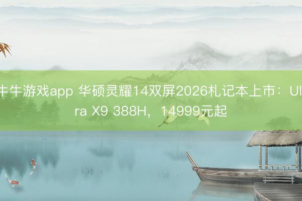 牛牛游戏app 华硕灵耀14双屏2026札记本上市:Ultra X9 388H,14999元起