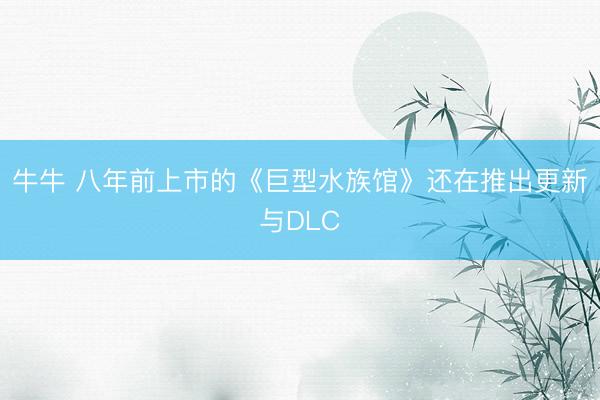 牛牛 八年前上市的《巨型水族馆》还在推出更新与DLC