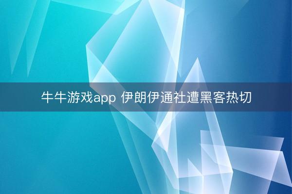牛牛游戏app 伊朗伊通社遭黑客热切