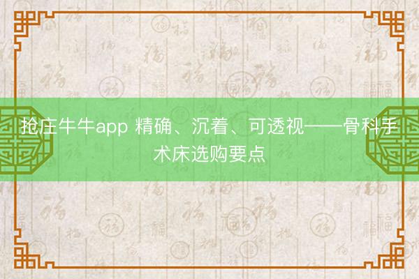 抢庄牛牛app 精确、沉着、可透视——骨科手术床选购要点