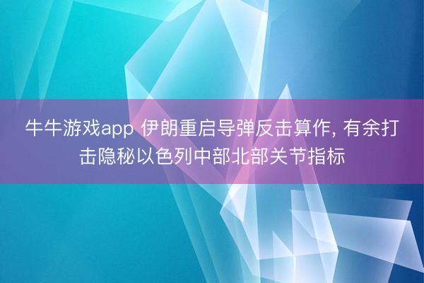 牛牛游戏app 伊朗重启导弹反击算作， 有余打击隐秘以色列中部北部关节指标
