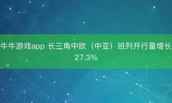 牛牛游戏app 长三角中欧（中亚）班列开行量增长27.3%