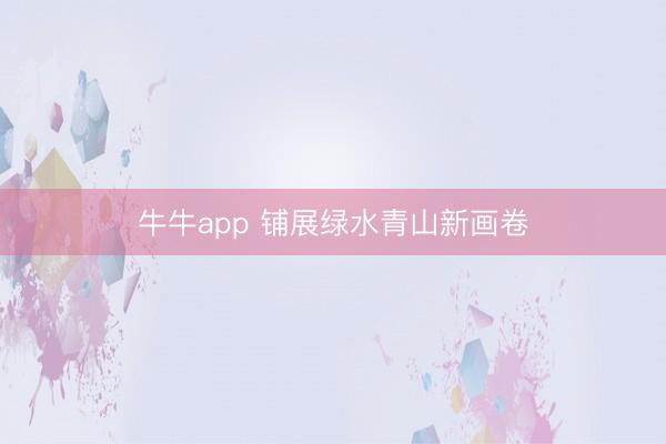 牛牛app 铺展绿水青山新画卷
