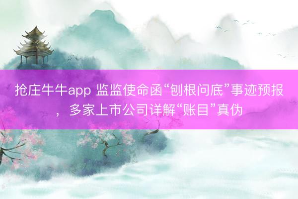 抢庄牛牛app 监监使命函“刨根问底”事迹预报，多家上市公司详解“账目”真伪