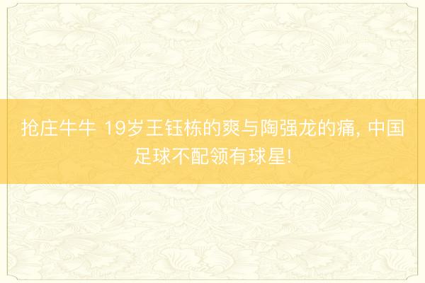 抢庄牛牛 19岁王钰栋的爽与陶强龙的痛， 中国足球不配领有球星!