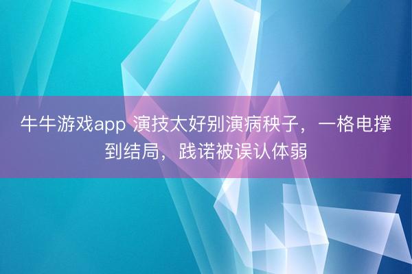 牛牛游戏app 演技太好别演病秧子，一格电撑到结局，践诺被误认体弱