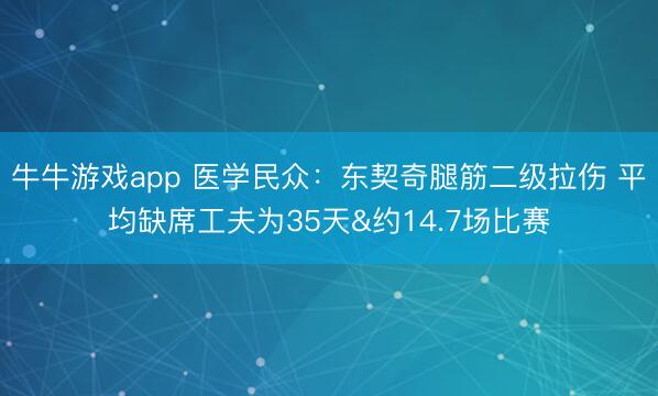 牛牛游戏app 医学民众：东契奇腿筋二级拉伤 平均缺席工夫为35天&约14.7场比赛
