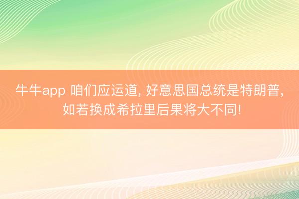 牛牛app 咱们应运道， 好意思国总统是特朗普， 如若换成希拉里后果将大不同!