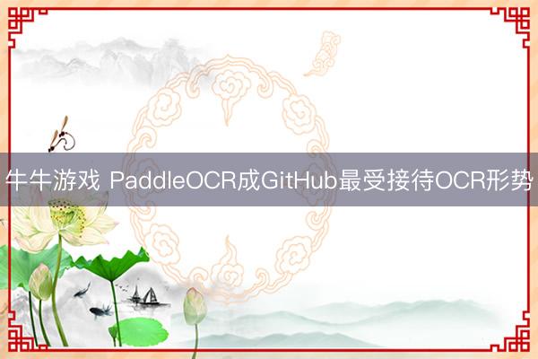 牛牛游戏 PaddleOCR成GitHub最受接待OCR形势
