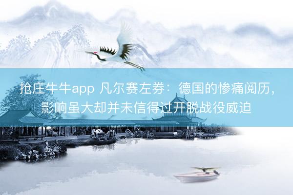 抢庄牛牛app 凡尔赛左券：德国的惨痛阅历，影响虽大却并未信得过开脱战役威迫