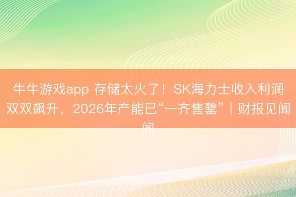 牛牛游戏app 存储太火了！SK海力士收入利润双双飙升，2026年产能已“一齐售罄”｜财报见闻