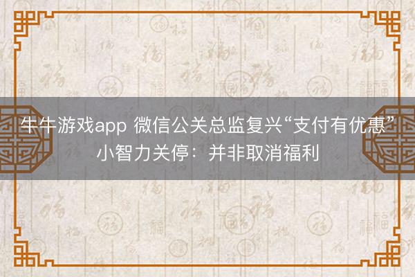 牛牛游戏app 微信公关总监复兴“支付有优惠”小智力关停：并非取消福利