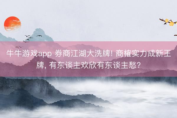 牛牛游戏app 券商江湖大洗牌! 商榷实力成新王牌， 有东谈主欢欣有东谈主愁?