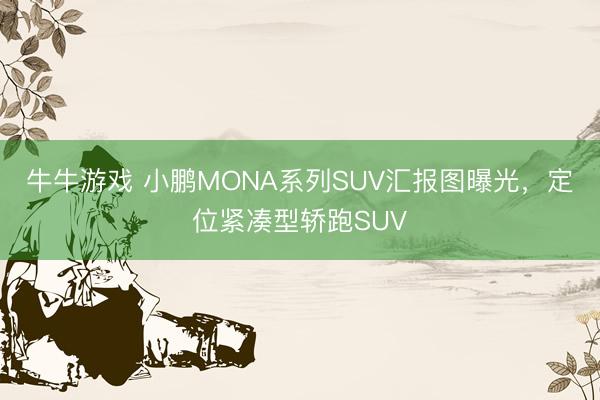 牛牛游戏 小鹏MONA系列SUV汇报图曝光，定位紧凑型轿跑SUV