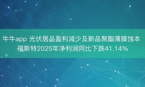牛牛app 光伏居品盈利减少及新品聚酯薄膜蚀本 福斯特2025年净利润同比下跌41.14%