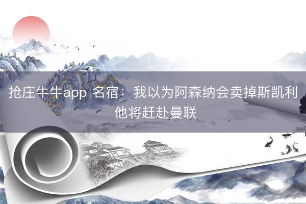 抢庄牛牛app 名宿：我以为阿森纳会卖掉斯凯利 他将赶赴曼联