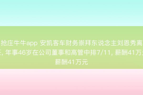 抢庄牛牛app 安凯客车财务崇拜东说念主刘恩秀离任， 年事46岁在公司董事和高管中排7/11， 薪酬41万元